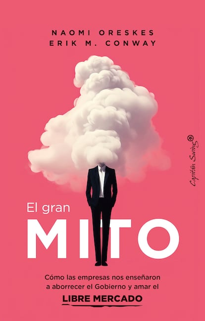 Portada del libro "El gran mito.Cómo las empresas nos enseñaron a aborrecer el Gobierno y amar el libre mercado" . de Naomi Oreskes, Erik M. Conway. Editorial Capitán Swing 2024