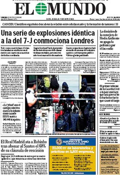 <i>El Mundo</i> titula hoy: "Una serie de explosiones idntica a la del 7-J conmociona Londres". El diario comenta en el editorial "?Una reaccin chapucera del 7-J o la explotacin del miedo?, que: "la nica diferencia -que permiti calificar este nuevo atentado como un 'incidente' - es que en esta ocasin slo ha resultado herida una persona." "El que los autores del 21-J fueran simples aficionados, aprendices de terroristas o simples emuladores no resta, en cualquier caso, un pice de gravedad a lo ocurrido, ni inquietud por el futuro".