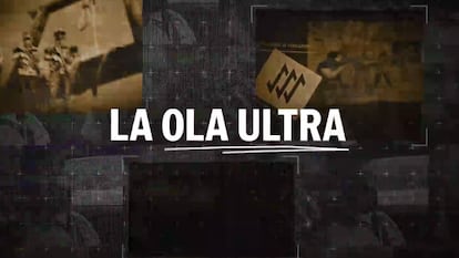 EL PAÍS y la Cadena SER estrenan ‘La ola ultra’, una serie documental que analiza el auge de los movimientos de extrema derecha más radical
