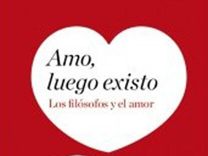 Portada del libro 'Amo, luego existo, Los filósofos y el amor'