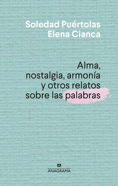 Portada de 'Alma, nostalgia, armonía y otros relatos sobre las palabras', de Soledad Puértolas, Elena Cianca