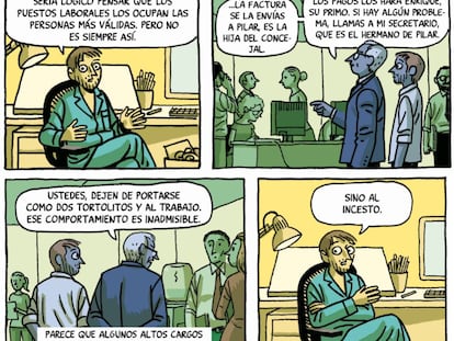 You'd think jobs would go to the people who deserve them, but it’s not always the case: "Send your invoice to Pilar. She’s the councillor’s daughter. The salaries will be paid by Enrique, that’s her cousin and, if you have any problems, call my secretary – that’s Pilar’s brother. You two. Stop behaving like two lovebirds and get to work, that kind of behaviour will not be tolerated." Seems like some people in authority are not worried about nepotism so much... as they are of incest. PACO ROCA