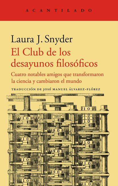 Cuatro hombres, en el siglo XIX, descubren gracias a la Universidad de Cambridge su pasión por el progreso científic,o y deciden reunirse los domingos para hablar de la ciencia. Esta es la premisa con la que la historiadora Laura J. Snyder explora en este absorbente ensayo (El Club de los desayunos filosóficos, Acantilado, 29 euros) sobre las motivaciones políticas y religiosas, las amistades y enemistades, y la sed de conocimiento y de poder que les llevaron a formar parte de una revolución intelectual.