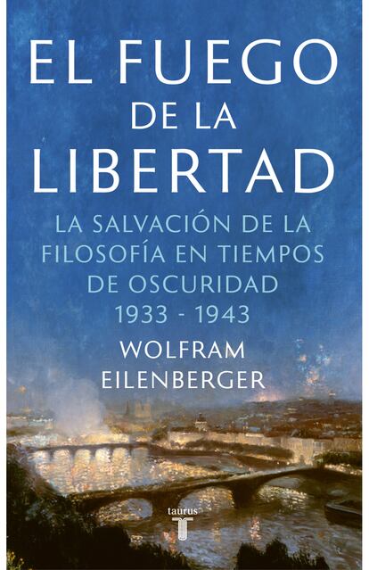 'El fuego de la libertad. La salvación de la filosofía en tiempos de oscuridad, 1933-1943', WOLFRAM EILENBERGER