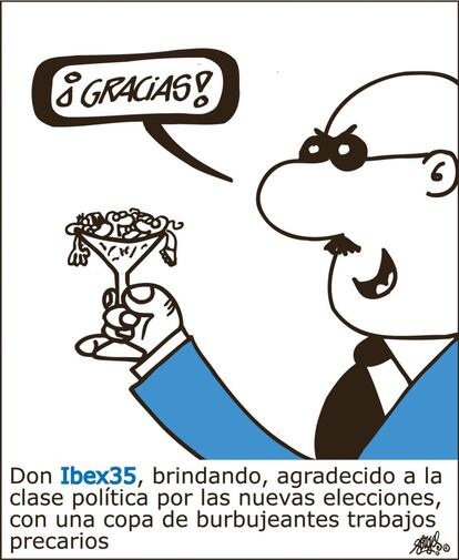 “Thank you!” Mr. Ibex35, raising a toast, thankful to the political class for the new elections, with a glass of bubbling precarious jobs.